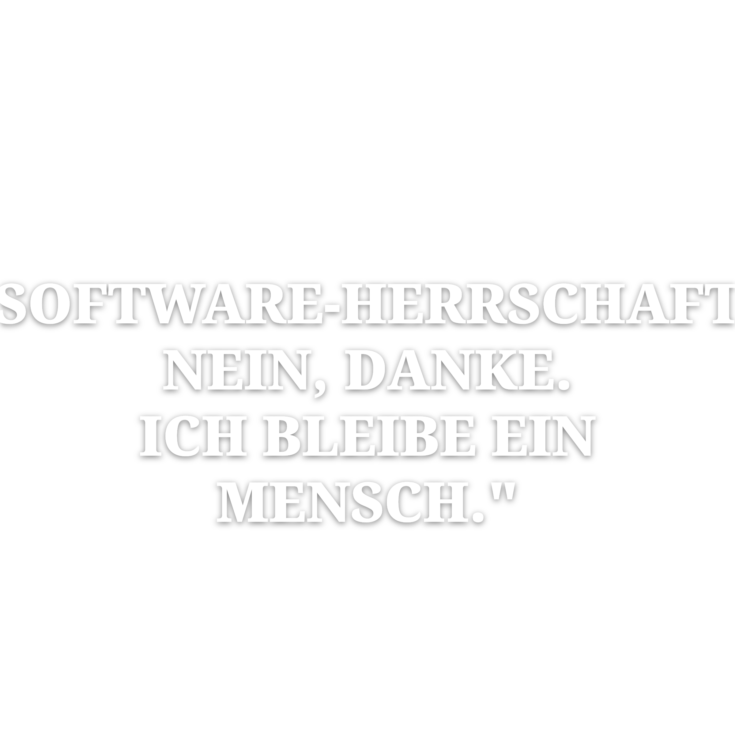 "Software-Herrschaft? Nein, danke. Ich bleibe ein Mensch."